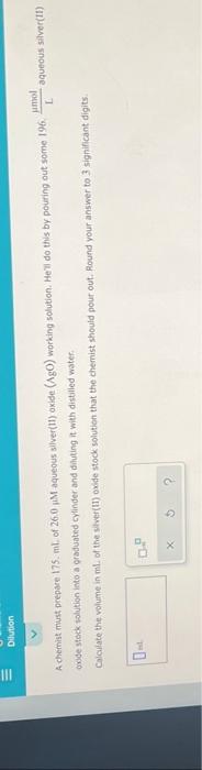 Dilution A Chemist Must Prepare 175 Ml Of 26 0 M Aqueous Silver 11 Oxide Ago Working Solution He Ll Do This By 1