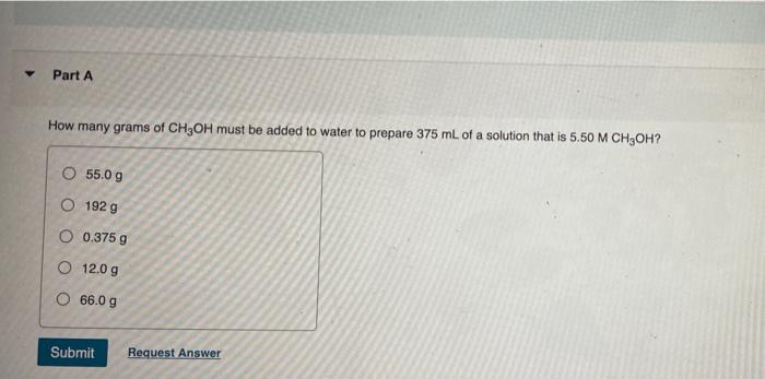 Part A How Many Grams Of Ch3oh Must Be Added To Water To Prepare 375 Ml Of A Solution That Is 5 50 M Ch Oh O 55 0 G O 1 1