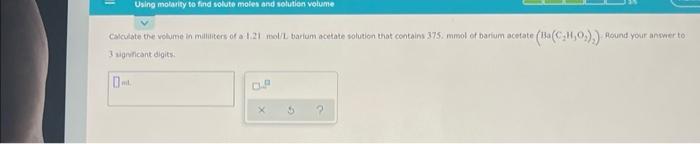 Using Molarity To Find Solute Moles And Solution Volume Calculate The Volume In Milliliters Of A 1 21 Mol L Barium Aceta 1