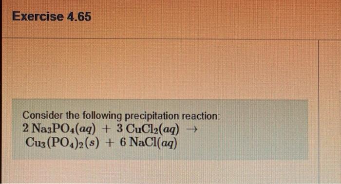 Exercise 4 65 Consider The Following Precipitation Reaction 2 Na3po4 Aq 3 Cucl Aq Cu3 Po4 2 S 6 Nacl Aq Pa 1