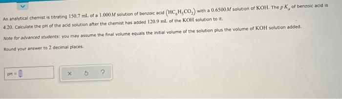 An Analytical Chemist Is Titrating 150 7 Ml Of A 1 000m Solution Of Benzoic Acid Hc H Co With A 0 6500 M Solution Of 1