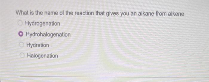 What Is The Name Of The Reaction That Gives You An Alkane From Alkene Hydrogenation O Hydrohalogenation Hydration Haloge 1