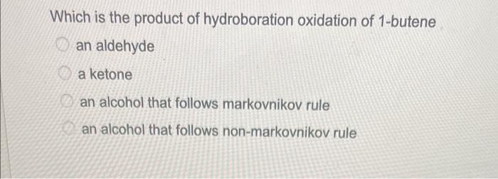 Which Is The Product Of Hydroboration Oxidation Of 1 Butene An Aldehyde A Ketone An Alcohol That Follows Markovnikov Rul 1