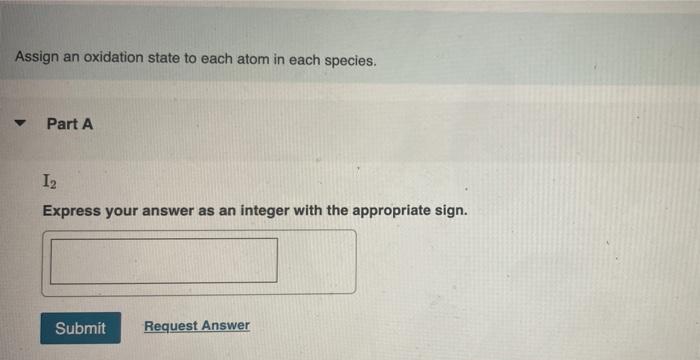 Assign An Oxidation State To Each Atom In Each Species Part A I2 Express Your Answer As An Integer With The Appropria 1