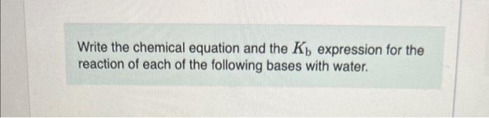 Write The Chemical Equation And The Kb Expression For The Reaction Of Each Of The Following Bases With Water Y Part A 1