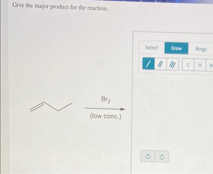 Give The Major Product For The Reaction Br Low Conc Select Draw 3 Rings C H B 1