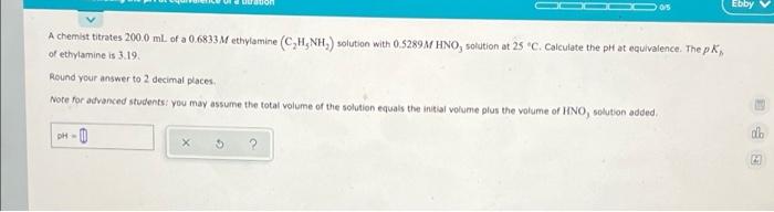 05 A Chemist Titrates 200 0 Ml Of A 0 6833 M Ethylamine C H Nh Solution With 0 5289m Hno Solution At 25 C Calcul 1