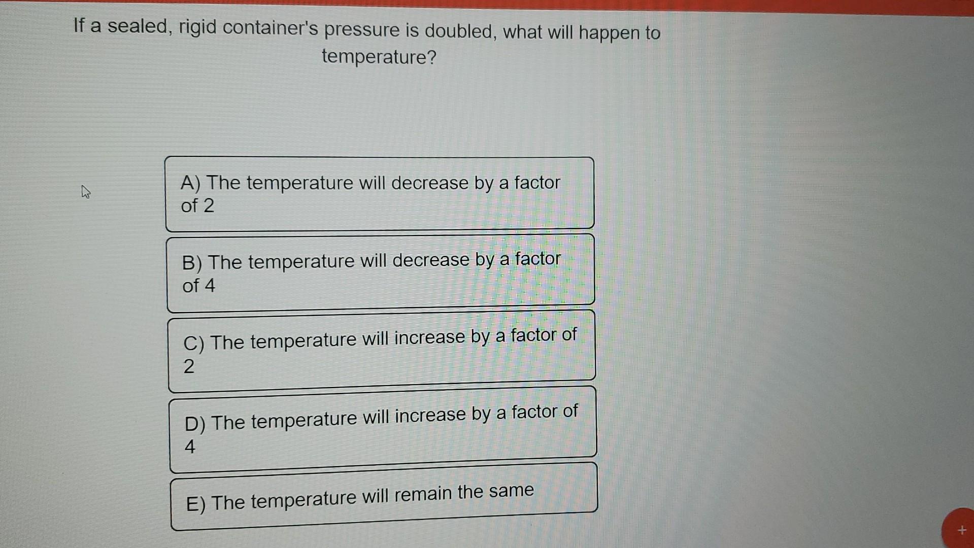 If A Sealed Rigid Container S Pressure Is Doubled What Will Happen To Temperature A The Temperature Will Decrease By 1