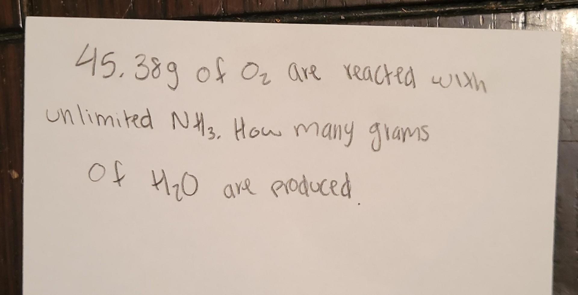 45 38g Of O Are Reacted With Unlimited Nh3 How Many Grams Of H 0 Are Produced 1