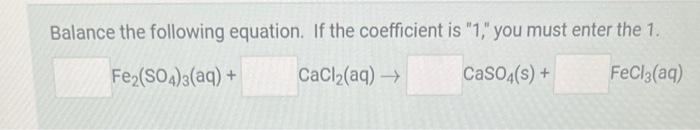 Balance The Following Equation If The Coefficient Is 1 You Must Enter The 1 Fe So4 3 Aq Cacl Aq Caso4 S 1