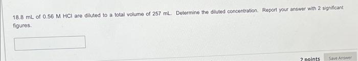 18 8 Ml Of 0 56 M Hci Are Diluted To A Total Volume Of 257 Ml Determine The Diluted Concentration Report Your Answer W 1