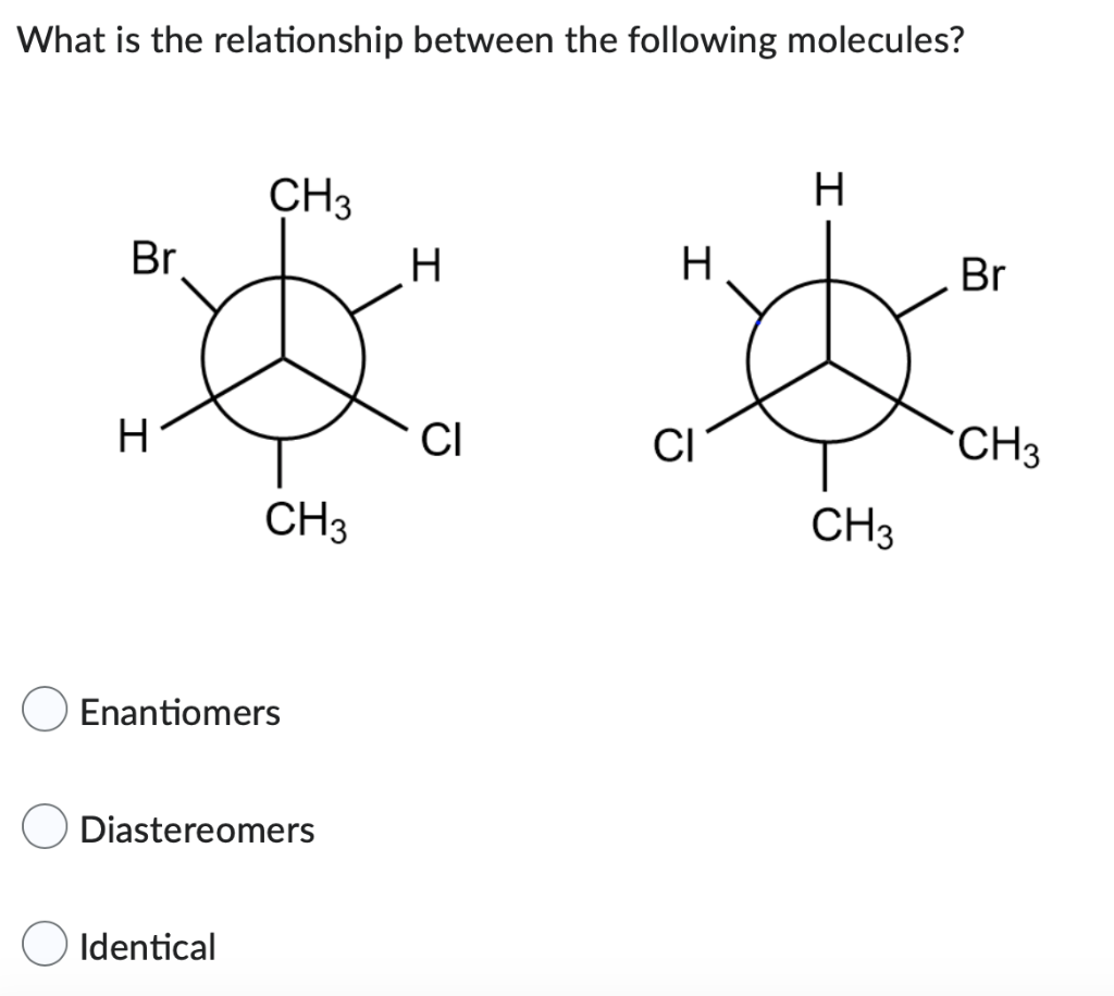 What Is The Relationship Between The Following Molecules Ch3 Br H H Ci Ch3 Enantiomers Diastereomers Identical H Ci H 1