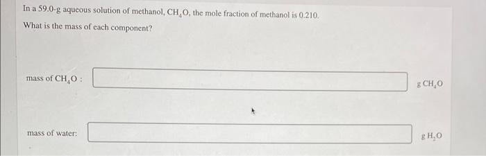 In A 59 0 G Aqueous Solution Of Methanol Ch O The Mole Fraction Of Methanol Is 0 210 What Is The Mass Of Each Compone 1