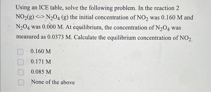 Using An Ice Table Solve The Following Problem In The Reaction 2 No2 G N O4 G The Initial Concentration Of No 1