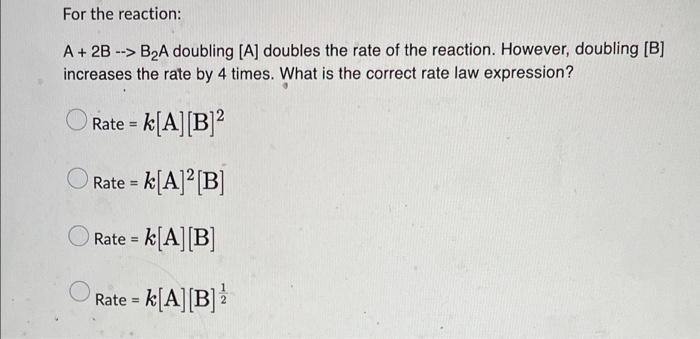 For The Reaction A 2b B A Doubling A Doubles The Rate Of The Reaction However Doubling B Increases The Rate 1