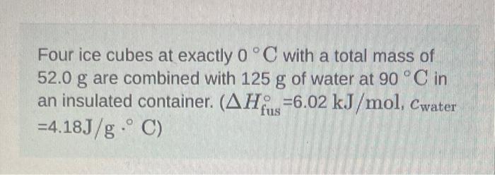 Four Ice Cubes At Exactly 0 C With A Total Mass Of 52 0 G Are Combined With 125 G Of Water At 90 C In An Insulated Cont 1