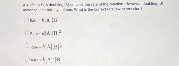 A 2b B A Doubling A Doubles The Rate Of The Reaction However Doubling B Increases The Rate By 4 Times What Is T 1