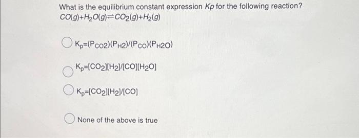 What Is The Equilibrium Constant Expression Kp For The Following Reaction Co G H O G Co2 G Hz G Kp P Co2 Ph2 P 1