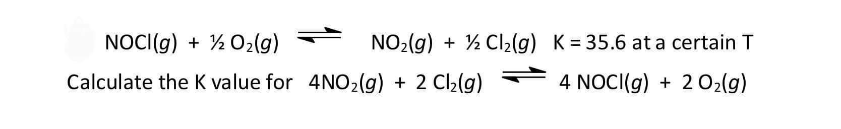 Noci G 1 2o G Calculate The K Value For 4no G 2 Cl G No G 2cl G K 35 6 At A Certain T 4 Noci G 2o 1