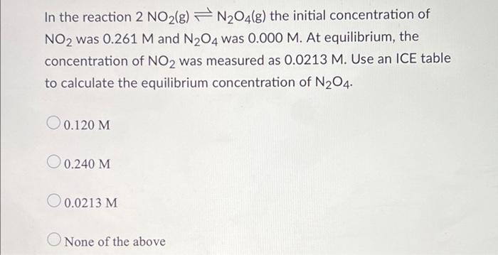 In The Reaction 2 No2 G N O4 G The Initial Concentration Of No2 Was 0 261 M And N O4 Was 0 000 M At Equilibrium The 1