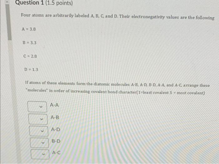 Question 1 1 5 Points Four Atoms Are Arbitrarily Labeled A B C And D Their Electronegativity Values Are The Follow 1