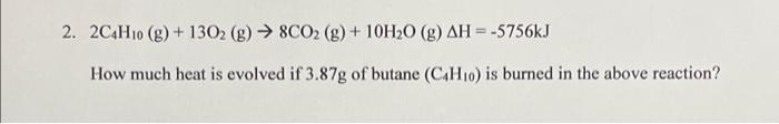 2 2c4h10 G 1302 G 8co2 G 10h O G Ah 5756kj How Much Heat Is Evolved If 3 87g Of Butane C4h10 Is Burn 1