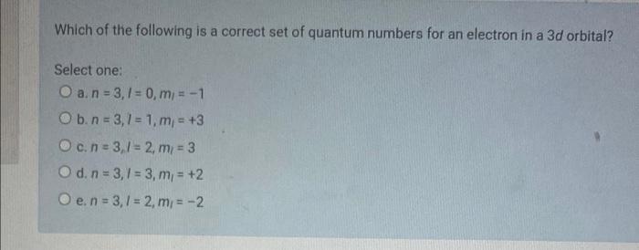 Which Of The Following Is A Correct Set Of Quantum Numbers For An Electron In A 3d Orbital Select One O A N 3 1 0 M 1