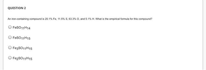 Question 2 An Iron Containing Compound Is 20 1 Fe 11 5 S 63 3 O And 5 1 H What Is The Empirical Formula For This 1