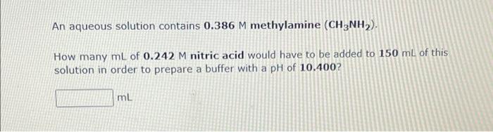 An Aqueous Solution Contains 0 386 M Methylamine Ch3nh How Many Ml Of 0 242 M Nitric Acid Would Have To Be Added To 1