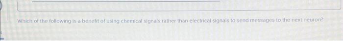 Which Of The Following Is A Benefit Of Using Chemical Signals Rather Than Electrical Signals To Send Messages To The Nex 1