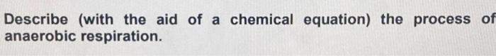 Describe With The Aid Of A Chemical Equation The Process Of Anaerobic Respiration 1