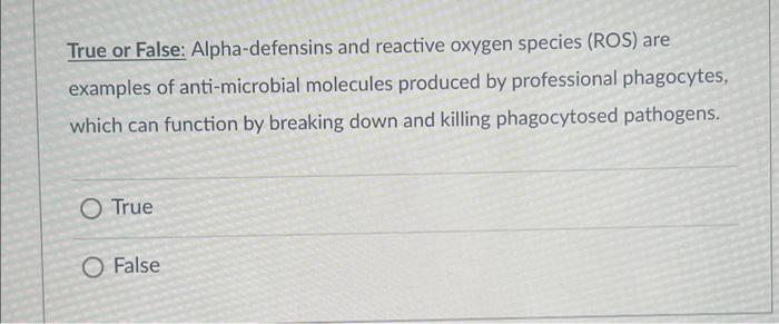 True Or False Alpha Defensins And Reactive Oxygen Species Ros Are Examples Of Anti Microbial Molecules Produced By Pr 1