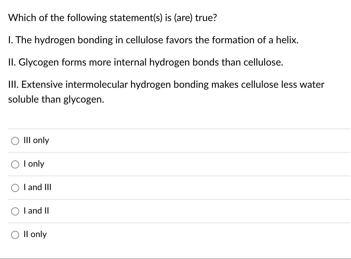 Which Of The Following Statement S Is Are True 1 The Hydrogen Bonding In Cellulose Favors The Formation Of A Helix 1