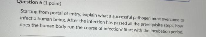 Question 6 1 Point Starting From Portal Of Entry Explain What A Successful Pathogen Must Overcome To Infect A Human B 1