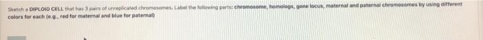 Sketch A Diploid Cell That Has 3 Pairs Of Unreplicated Chromosomes Label The Following Parts Chromosome Homologs Gen 1