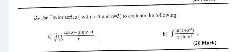 Q3 Use Taylor Series With A 2 And N 3 To Evaluate The Following A Lim Cosx Sinx 1 B S 10 1 X In X Sin X2 20 Ma 1