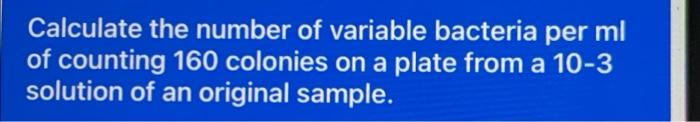 Calculate The Number Of Variable Bacteria Per Ml Of Counting 160 Colonies On A Plate From A 10 3 Solution Of An Original 1