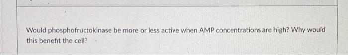 Would Phosphofructokinase Be More Or Less Active When Amp Concentrations Are High Why Would This Benefit The Cell 1