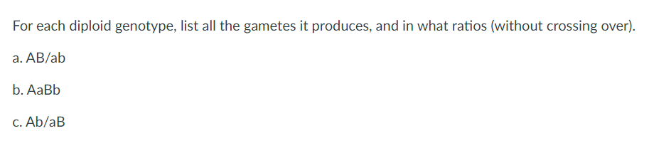 For Each Diploid Genotype List All The Gametes It Produces And In What Ratios Without Crossing Over A Ab Ab B Aab 1