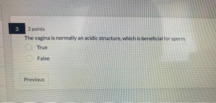 3 2 Points The Vagina Is Normally An Acidic Structure Which Is Beneficial For Sperm True False Previous 5 2 Points Th 1