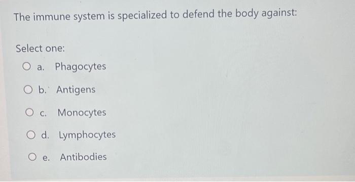 The Immune System Is Specialized To Defend The Body Against Select One O A Phagocytes O B Antigens O C Monocytes O 1