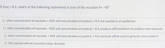 If Keq 0 2 Which Of The Following Statements Is True Of The Reaction A B O When Concentration Of Reactants 0 02 An 1