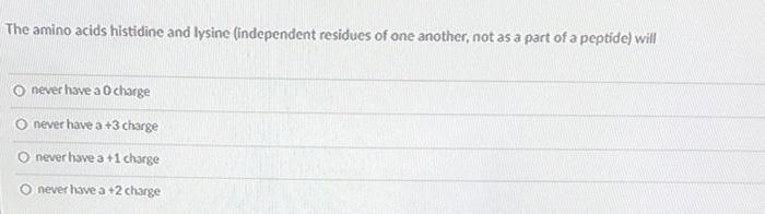 The Amino Acids Histidine And Lysine Independent Residues Of One Another Not As A Part Of A Peptide Will Never Have A 1