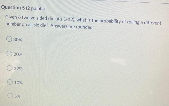 Question 5 2 Points Given 6 Twelve Sided Die S 1 12 What Is The Probability Of Rolling A Different Number On All 1