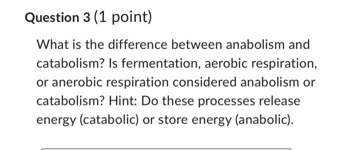 Question 3 1 Point What Is The Difference Between Anabolism And Catabolism Is Fermentation Aerobic Respiration Or A 1