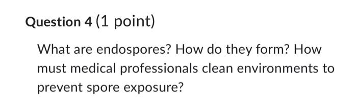 Question 4 1 Point What Are Endospores How Do They Form How Must Medical Professionals Clean Environments To Prevent 1