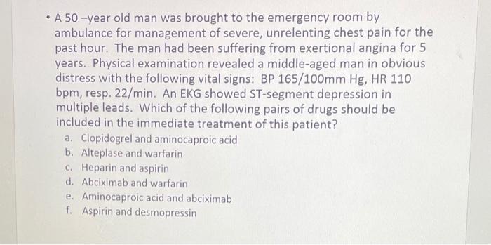 A 50 Year Old Man Was Brought To The Emergency Room By Ambulance For Management Of Severe Unrelenting Chest Pain For 1