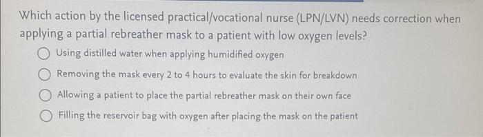 Which Action By The Licensed Practical Vocational Nurse Lpn Lvn Needs Correction When Applying A Partial Rebreather Ma 1