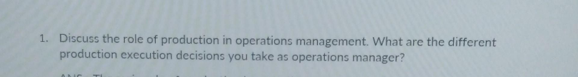 1 Discuss The Role Of Production In Operations Management What Are The Different Production Execution Decisions You Ta 1