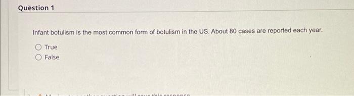 Question 1 Infant Botulism Is The Most Common Form Of Botulism In The Us About 80 Cases Are Reported Each Year True Fa 1